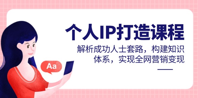 （14777期）个人IP打造课程，解析成功人士套路，构建知识体系，实现全网营销变现-优优云网创