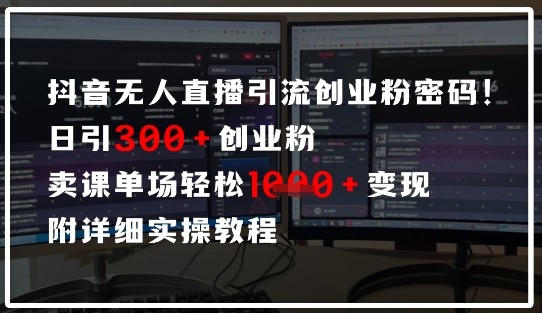 抖音无人直播引流密码，日引300+创业粉，单场轻松1k+变现，附详细实操教程-优优云网创