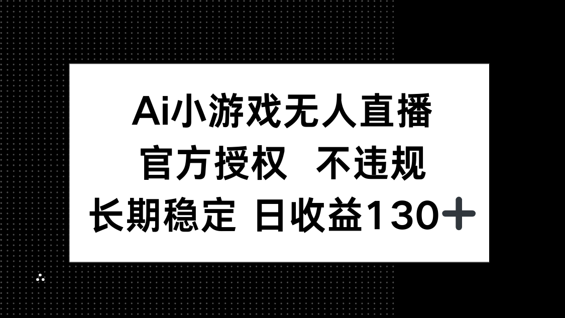 （14260期）AI小游戏无人直播，官方授权 不违规，单日平均收益130+-优优云网创