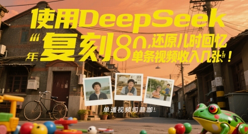 使用DeepSeek复刻80后童年，还原儿时回忆，单条视频收入几张-优优云网创