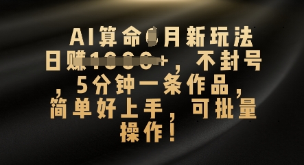AI算命4月新玩法，日入数张，不封号，5分钟一条作品，简单好上手，可批量操作-优优云网创