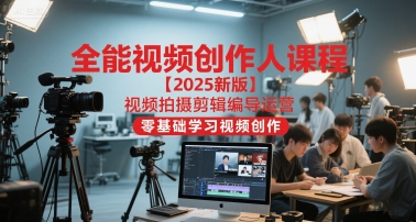 全能视频创作人课程【2025新版】视频拍摄剪辑编导运营，零基础学习视频创作-优优云网创