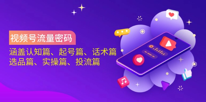 （14124期）视频号流量密码：涵盖认知篇、起号篇、话术篇、选品篇、实操篇、投流篇-优优云网创