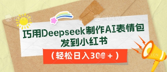 巧用Deepseek制作AI表情包，发到小红书，轻松日入3张-优优云网创