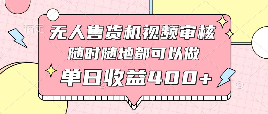 （14524期）无人售货机视频审核，十秒钟一单，有手机就行，随时随地可做单日收益400+-优优云网创