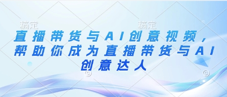 直播带货与AI创意视频，帮助你成为直播带货与AI创意达人-优优云网创