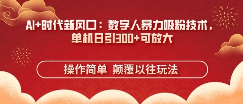 AI+时代新风口：数字人暴力吸粉技术，单机日引3张+可放大-优优云网创