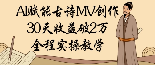 AI赋能古诗MV创作：30天收益破1W，全程实操教学-优优云网创