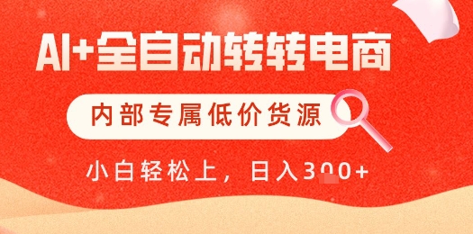 【AI+全自动转转电商】内部专属低价货源，全网首发，单日轻松变现几张【揭秘】-优优云网创