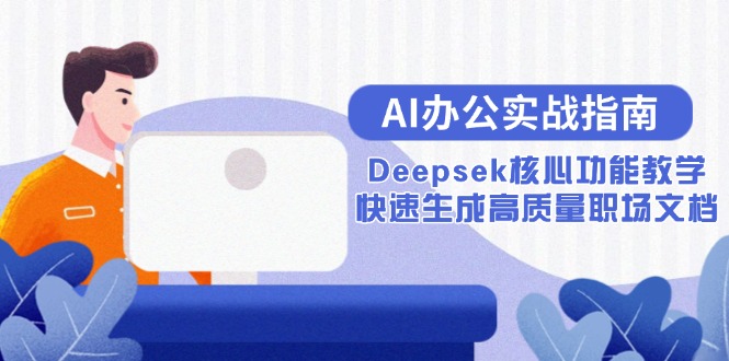 （15018期）AI办公实战指南：Deepsek核心功能教学，快速生成高质量职场文档-优优云网创
