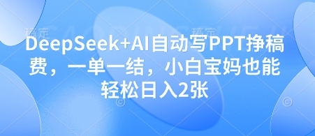 DeepSeek+AI自动写PPT挣稿费，一单一结，小白宝妈也能轻松日入2张-优优云网创