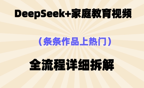 Deepseek制作家庭教育类视频，条条作品上热门，全流程拆解-优优云网创