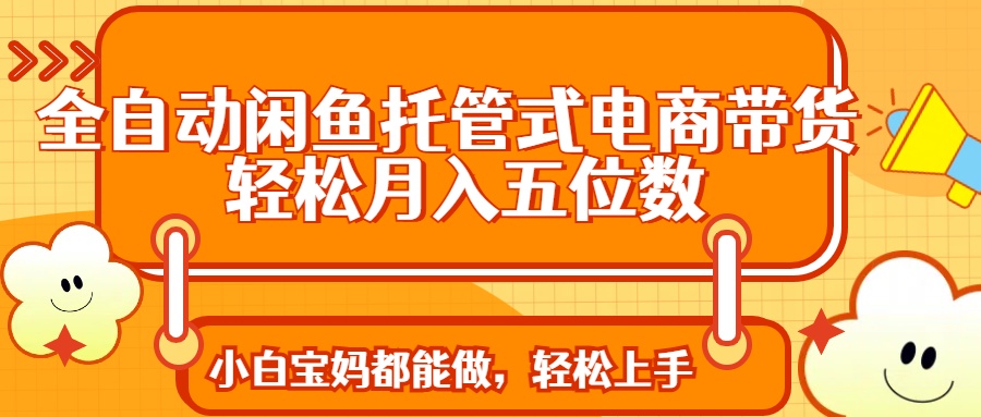 （14132期）全自动闲鱼托管式电商带货 轻松实现月入五位数-优优云网创