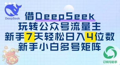 借用DeepSeek玩转公众号流量主，新手7天轻松上手日入3位数-优优云网创