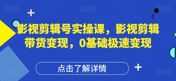 影视剪辑号实操课，影视剪辑带货变现，0基础极速变现-优优云网创