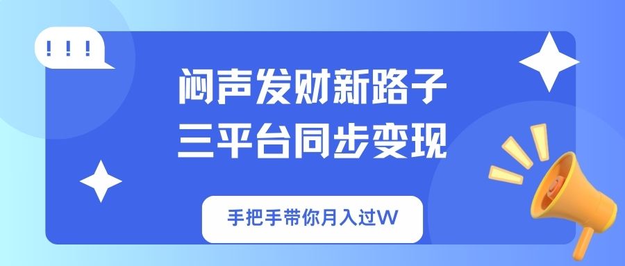 （14182期）闷声发财新路子！三平台同步变现，手把手带你月入过W-优优云网创