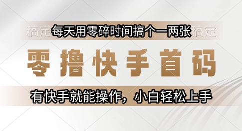 零撸快手首码，每天用零碎时间搞个一两张，有快手就能操作小白轻松上手【揭秘】-优优云网创