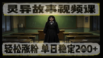 灵异故事视频课，轻松涨粉，单日稳定2张+-优优云网创