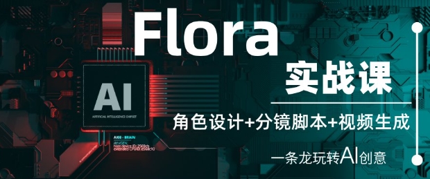 Flora实战课：角色设计+分镜脚本+视频生成，一条龙玩转AI创意-优优云网创