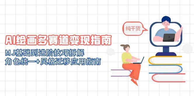 （14797期）AI绘画多赛道变现指南：MJ基础到进阶技巧拆解，角色统一+风格迁移应用指南-优优云网创