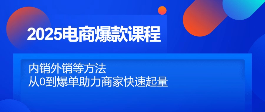 （14644期）2025电商爆款课程，内销外销等方法，从0到爆单助力商家快速起量-优优云网创