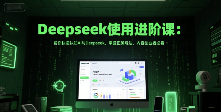 Deepseek使用进阶课：帮你快速认知Ai与Deepseek，掌握正确玩法，内容创业者必看-优优云网创