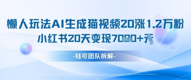 懒人玩法AI生成猫咪图片视频，20涨1.2W万粉，小红书商单20天变现7k-优优云网创