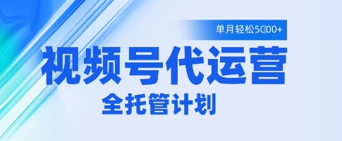 视频号代运营2.0，全程托管招募，单月轻松变现5k【揭秘】-优优云网创