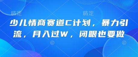 少儿情商赛道C计划，暴力引流，月入过W，闭眼也要做-优优云网创
