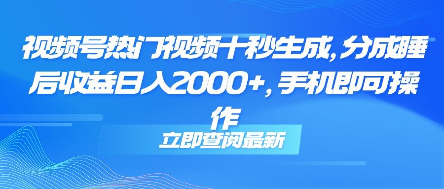 （14947期）视频号热门视频十秒生成，分成睡后收益日入2000+，手机即可操作-优优云网创