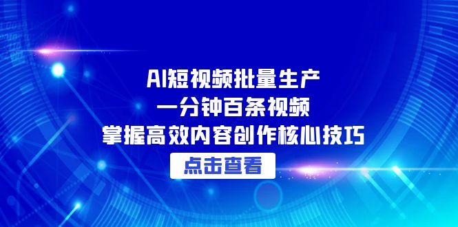 （15025期）AI短视频批量生产：一分钟百条视频，掌握高效内容创作核心技巧-优优云网创