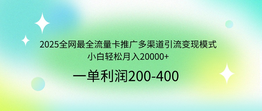 （14126期）2025全网最全流量卡推广多渠道引流变现模式，小白轻松月入20000+-优优云网创