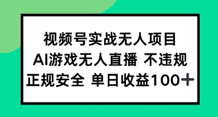 视频号实战无人项目，AI游戏无人直播不违规，正规安全单日收益100+-优优云网创