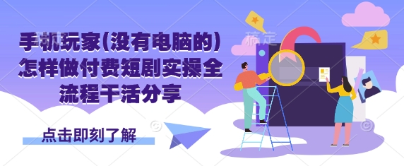 手机玩家(没有电脑的)怎样做付费短剧实操全流程干活分享-优优云网创