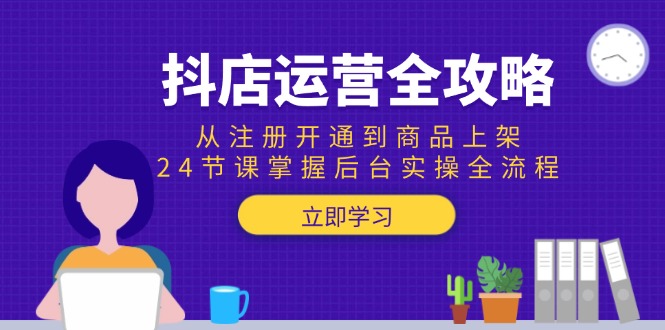 （15057期）抖店运营全攻略：从注册开通到商品上架，24节课掌握后台实操全流程-优优云网创