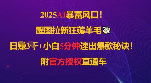2025AI风口，醒图拉新狂薅羊毛，日入几张，小白5分钟速出爆款秘诀!附官方授权直通车-优优云网创