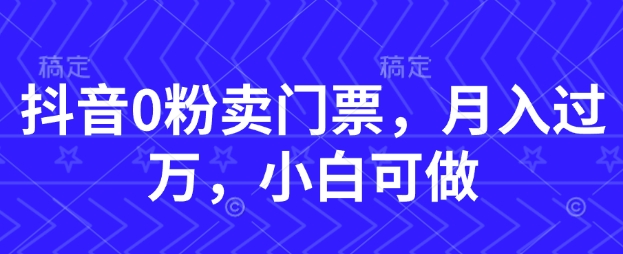 抖音0粉卖门票，月入过W，小白可做-优优云网创