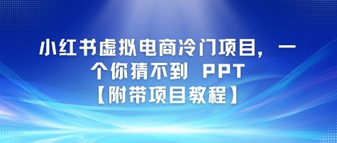 小红书虚拟电商冷门项目，一个你猜不到 PPT【附带项目教程】-优优云网创