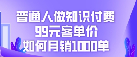 普通人做知识付费，99元客单价如何月销1000单-优优云网创