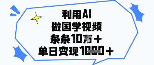 利用AI做国学视频，条条点赞10w+，单日变现1k+-优优云网创