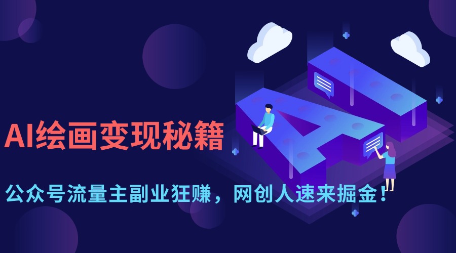 （14264期）AI绘画变现秘籍：公众号流量主副业狂赚，网创人速来掘金！-优优云网创