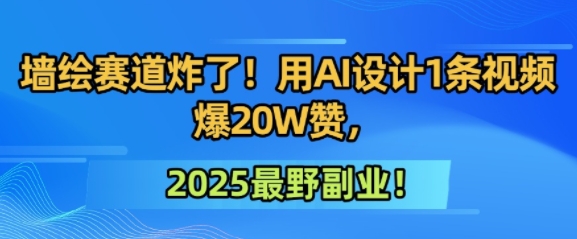 墙绘赛道炸了！用AI设计1条视频爆20W赞，2025最野副业！-优优云网创