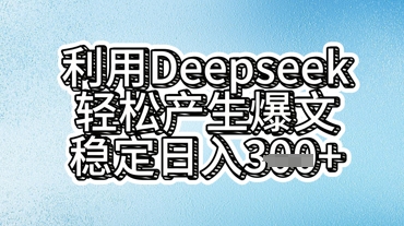 利用deepseek轻松产出爆文，稳定日入3张-优优云网创