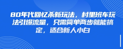 80年代回忆杀新玩法，村里班车玩法引爆流量，只需简单两步就能搞定，适合新人小白-优优云网创