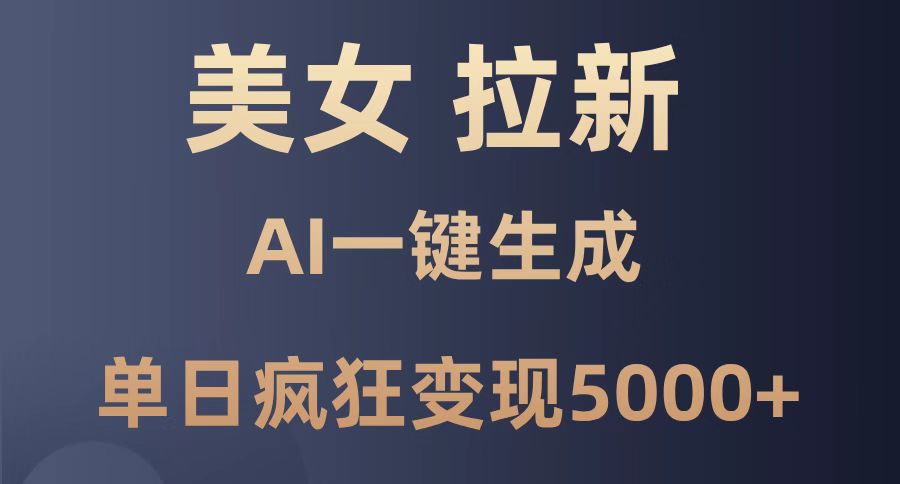 （14722期）美女暴力拉新，通过AI一键生成，单日疯狂变现5000+，纯小白一学就会！-优优云网创