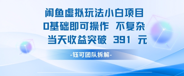 闲鱼虚拟玩法【小白项目】0基础即可操作 当天收益突破3张+-优优云网创