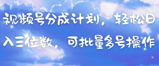 视频号分成计划，轻松日入三位数，可批量多号操作-优优云网创