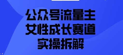 公众号流量主之女性成长赛道实操拆解-优优云网创
