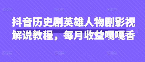 抖音历史剧英雄人物剧影视解说教程，每月收益嘎嘎香-优优云网创