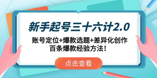 （14666期）新手起号三十六计2.0：账号定位+爆款选题+差异化创作，百条爆款经验方法！-优优云网创